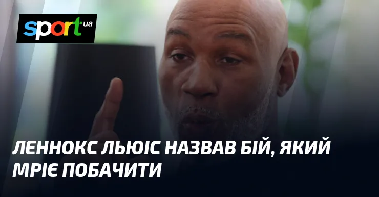 Леннокс Льюіс назвав бій, який мріє побачити