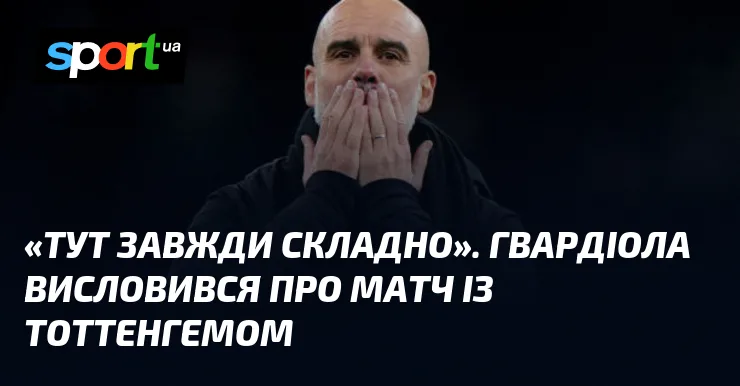 «Тут завжди складно». Гвардіола висловився про матч із Тоттенгемом